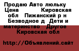 Продаю Авто люльку  › Цена ­ 1 700 - Кировская обл., Пижанский р-н, Безводное д. Дети и материнство » Другое   . Кировская обл.